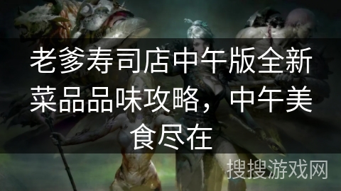 老爹寿司店中午版全新菜品品味攻略,中午美食尽在 老爹寿司店中午版全新菜品品味攻略,中午美食尽在