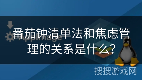 番茄钟清单法和焦虑管理的关系是什么？