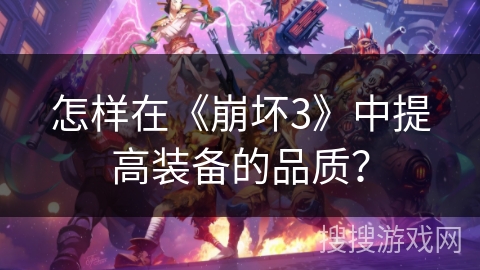 怎样在《崩坏3》中提高装备的品质？