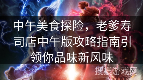 中午美食探险，老爹寿司店中午版攻略指南引领你品味新风味