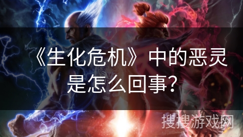 《生化危机》中的恶灵是怎么回事？