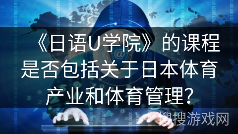 《日语U学院》的课程是否包括关于日本体育产业和体育管理？