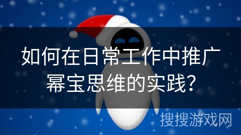 如何在日常工作中推广幂宝思维的实践？