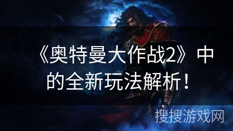 《奥特曼大作战2》中的全新玩法解析！