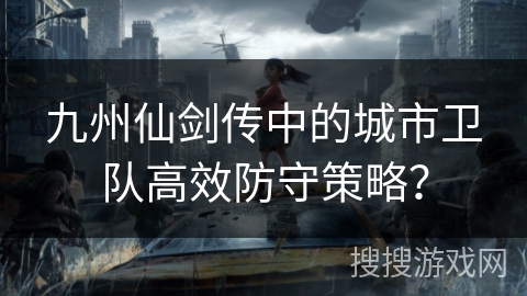 九州仙剑传中的城市卫队高效防守策略？