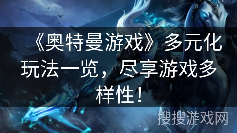 《奥特曼游戏》多元化玩法一览，尽享游戏多样性！