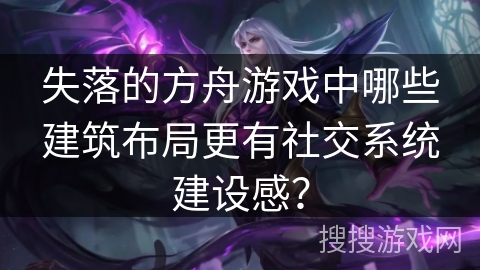 失落的方舟游戏中哪些建筑布局更有社交系统建设感？