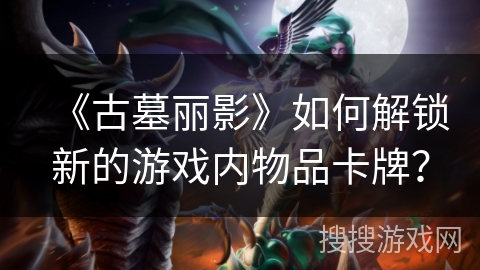 《古墓丽影》如何解锁新的游戏内物品卡牌？