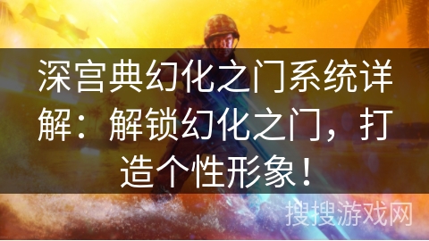 深宫典幻化之门系统详解:解锁幻化之门,打造个性形象! 深宫典幻化之门系统详解:解锁幻化之门,打造个性形象!