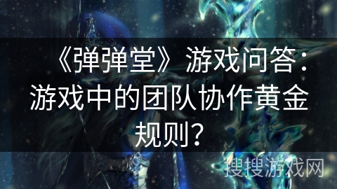 《弹弹堂》游戏问答：游戏中的团队协作黄金规则？