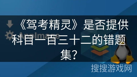 《驾考精灵》是否提供科目一百三十二的错题集? 《驾考精灵》是否提供科目一百三十二的错题集?