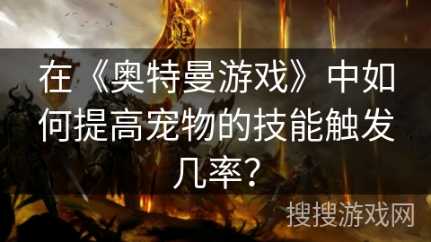 在《奥特曼游戏》中如何提高宠物的技能触发几率？