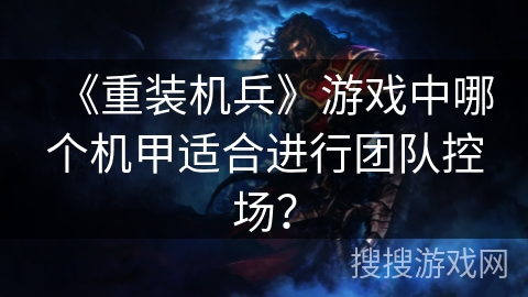《重装机兵》游戏中哪个机甲适合进行团队控场？