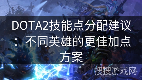 DOTA2技能点分配建议：不同英雄的更佳加点方案