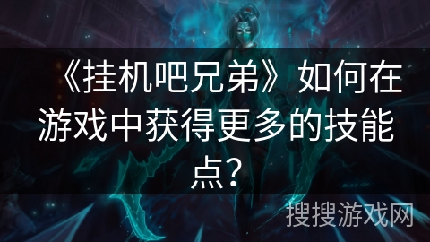 《挂机吧兄弟》如何在游戏中获得更多的技能点？