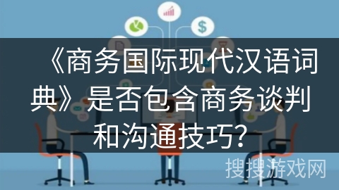 《商务国际现代汉语词典》是否包含商务谈判和沟通技巧? 《商务国际现代汉语词典》是否包含商务谈判和沟通技巧?