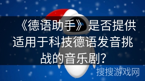 《德语助手》是否提供适用于科技德语发音挑战的音乐剧？