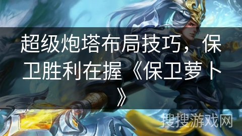 超级炮塔布局技巧，保卫胜利在握《保卫萝卜》