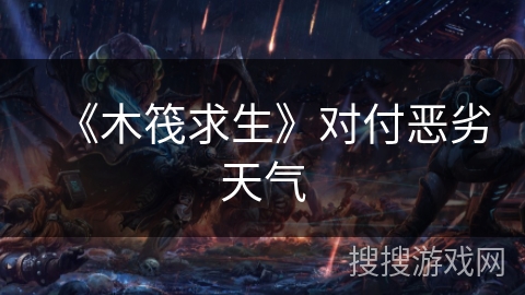 《木筏求生》对付恶劣天气