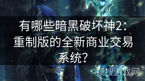 有哪些暗黑破坏神2：重制版的全新商业交易系统？