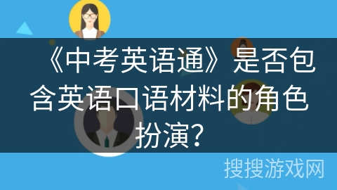 《中考英语通》是否包含英语口语材料的角色扮演? 《中考英语通》是否包含英语口语材料的角色扮演?