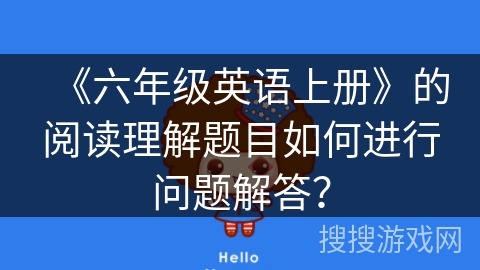《六年级英语上册》的阅读理解题目如何进行问题解答? 《六年级英语上册》的阅读理解题目如何进行问题解答?