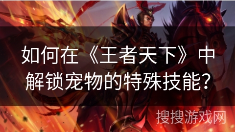 如何在《王者天下》中解锁宠物的特殊技能？
