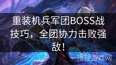 重装机兵军团BOSS战技巧，全团协力击败强敌！
