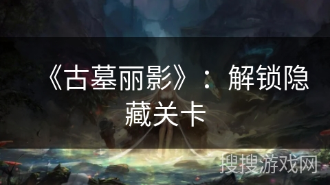 《古墓丽影》：解锁隐藏关卡