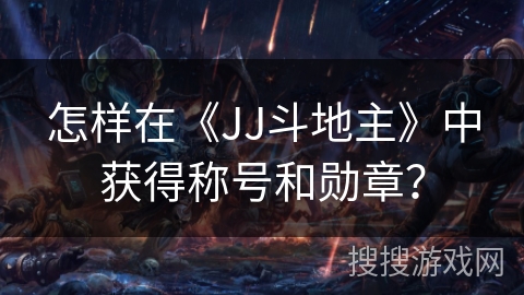 怎样在《JJ斗地主》中获得称号和勋章？