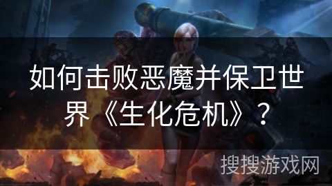 如何击败恶魔并保卫世界《生化危机》？