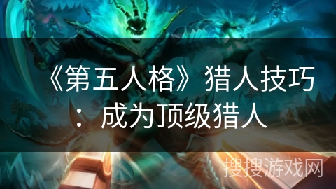 《第五人格》猎人技巧：成为顶级猎人