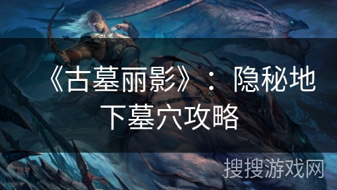 《古墓丽影》：隐秘地下墓穴攻略