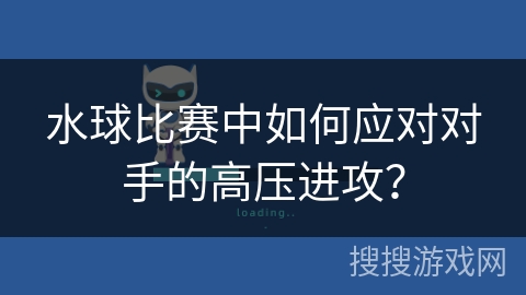 水球比赛中如何应对对手的高压进攻？