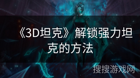 《3D坦克》解锁强力坦克的方法 《3D坦克》解锁强力坦克的方法