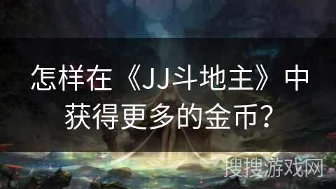 怎样在《JJ斗地主》中获得更多的金币? 怎样在《JJ斗地主》中获得更多的金币?