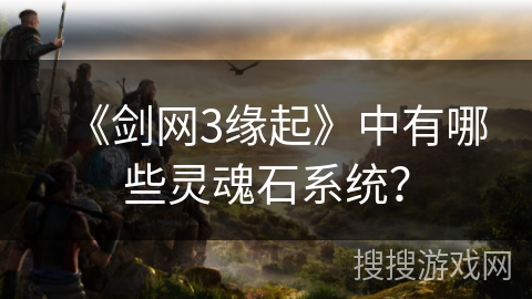 《剑网3缘起》中有哪些灵魂石系统？