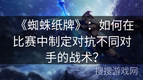 《蜘蛛纸牌》：如何在比赛中制定对抗不同对手的战术？