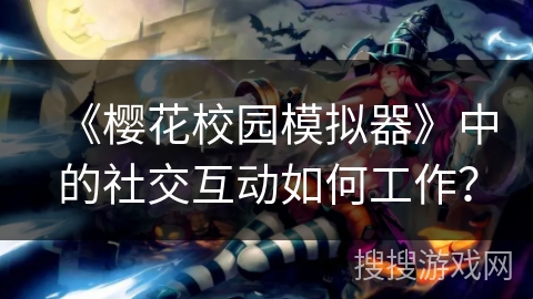 《樱花校园模拟器》中的社交互动如何工作？