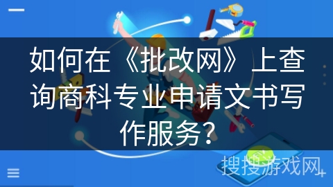 如何在《批改网》上查询商科专业申请文书写作服务？