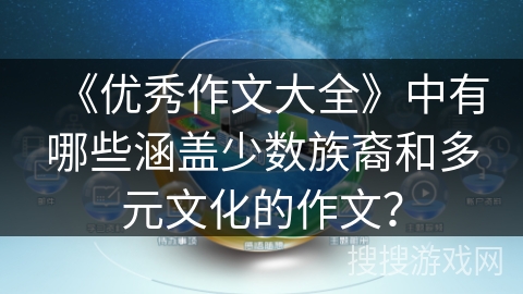 《优秀作文大全》中有哪些涵盖少数族裔和多元文化的作文？