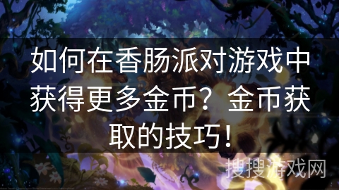 如何在香肠派对游戏中获得更多金币？金币获取的技巧！