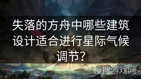 失落的方舟中哪些建筑设计适合进行星际气候调节？