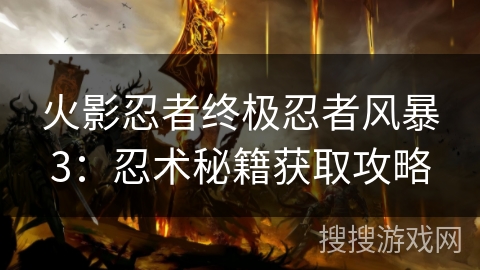 火影忍者终极忍者风暴3：忍术秘籍获取攻略