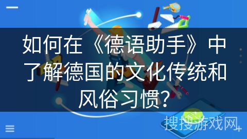 如何在《德语助手》中了解德国的文化传统和风俗习惯？