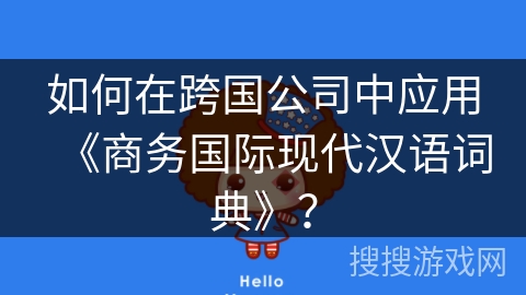 如何在跨国公司中应用《商务国际现代汉语词典》？