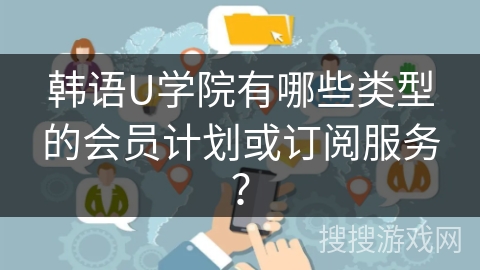 韩语U学院有哪些类型的会员计划或订阅服务？