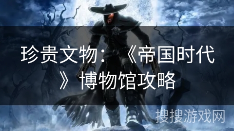 珍贵文物：《帝国时代》博物馆攻略
