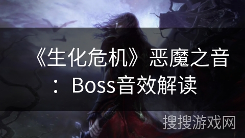 《生化危机》恶魔之音：Boss音效解读