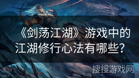 《剑荡江湖》游戏中的江湖修行心法有哪些？